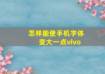 怎样能使手机字体变大一点vivo