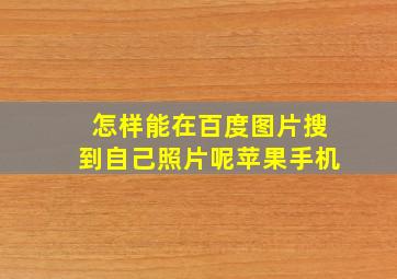 怎样能在百度图片搜到自己照片呢苹果手机