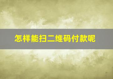 怎样能扫二维码付款呢