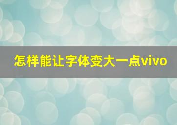 怎样能让字体变大一点vivo