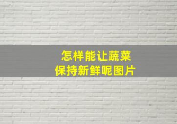 怎样能让蔬菜保持新鲜呢图片