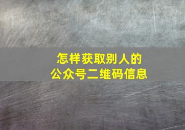 怎样获取别人的公众号二维码信息