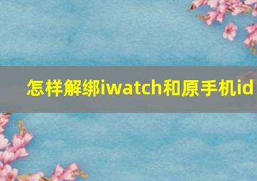 怎样解绑iwatch和原手机id