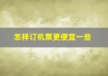 怎样订机票更便宜一些