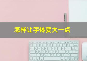 怎样让字体变大一点