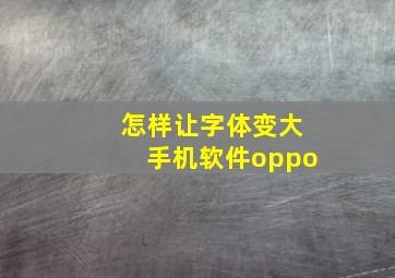 怎样让字体变大手机软件oppo