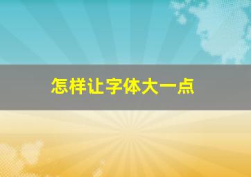 怎样让字体大一点