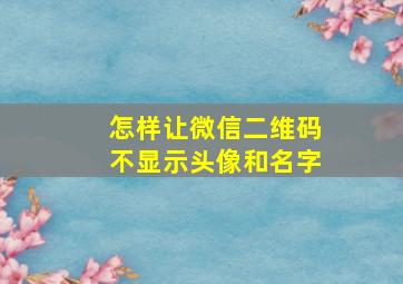 怎样让微信二维码不显示头像和名字