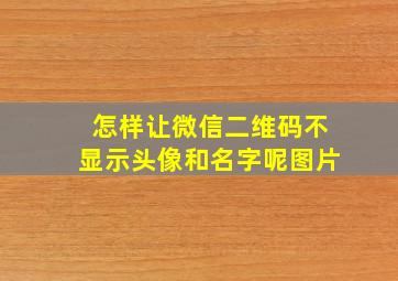 怎样让微信二维码不显示头像和名字呢图片