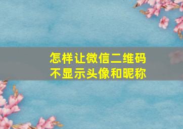 怎样让微信二维码不显示头像和昵称