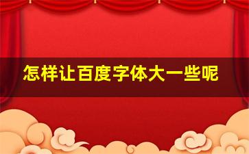 怎样让百度字体大一些呢