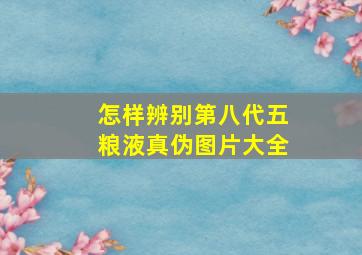 怎样辨别第八代五粮液真伪图片大全