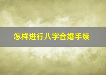 怎样进行八字合婚手续