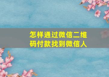 怎样通过微信二维码付款找到微信人