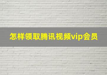 怎样领取腾讯视频vip会员