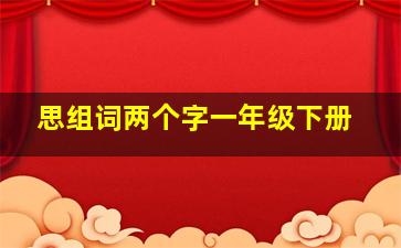 思组词两个字一年级下册