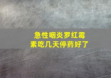 急性咽炎罗红霉素吃几天停药好了