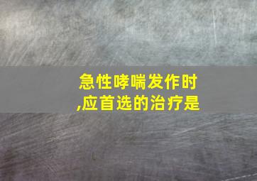 急性哮喘发作时,应首选的治疗是