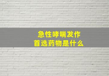 急性哮喘发作首选药物是什么