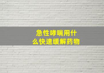 急性哮喘用什么快速缓解药物