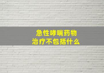 急性哮喘药物治疗不包括什么