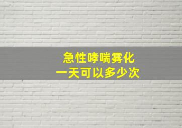 急性哮喘雾化一天可以多少次