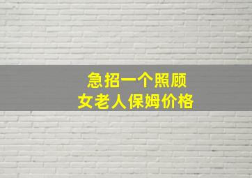 急招一个照顾女老人保姆价格