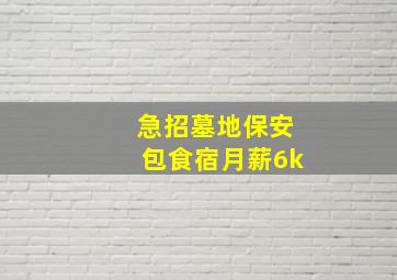 急招墓地保安包食宿月薪6k