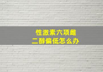 性激素六项雌二醇偏低怎么办