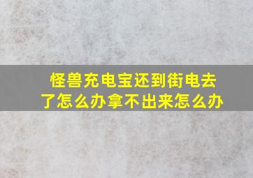 怪兽充电宝还到街电去了怎么办拿不出来怎么办