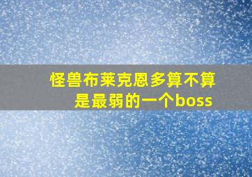 怪兽布莱克恩多算不算是最弱的一个boss