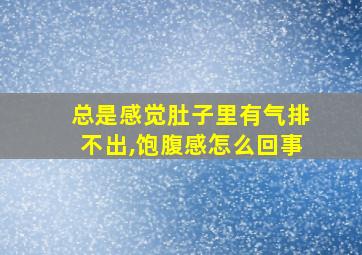 总是感觉肚子里有气排不出,饱腹感怎么回事