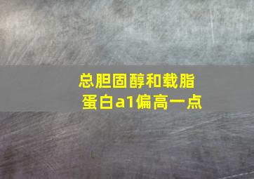 总胆固醇和载脂蛋白a1偏高一点