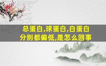 总蛋白,球蛋白,白蛋白分别都偏低,是怎么回事