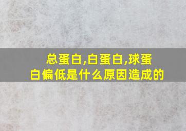 总蛋白,白蛋白,球蛋白偏低是什么原因造成的