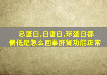 总蛋白,白蛋白,球蛋白都偏低是怎么回事肝肾功能正常