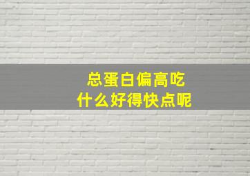 总蛋白偏高吃什么好得快点呢