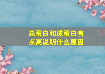 总蛋白和球蛋白有点高说明什么原因