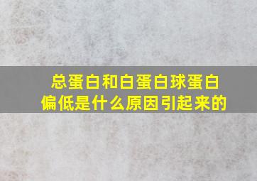 总蛋白和白蛋白球蛋白偏低是什么原因引起来的