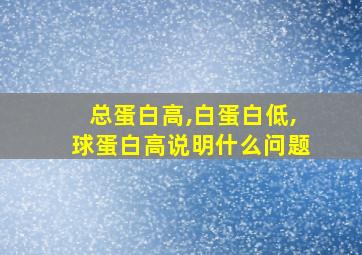 总蛋白高,白蛋白低,球蛋白高说明什么问题