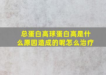 总蛋白高球蛋白高是什么原因造成的呢怎么治疗