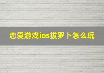 恋爱游戏ios拔罗卜怎么玩