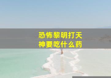 恐怖黎明打天神要吃什么药