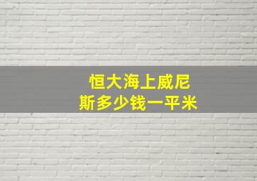 恒大海上威尼斯多少钱一平米