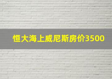 恒大海上威尼斯房价3500