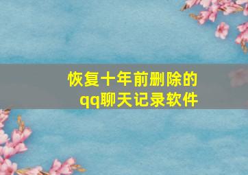 恢复十年前删除的qq聊天记录软件