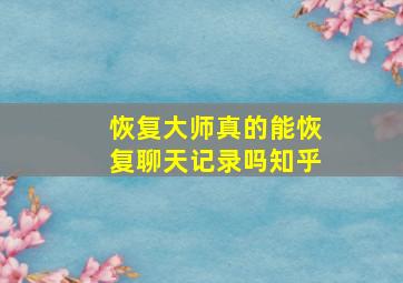 恢复大师真的能恢复聊天记录吗知乎