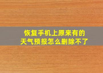 恢复手机上原来有的天气预报怎么删除不了