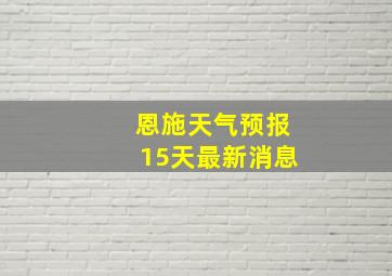 恩施天气预报15天最新消息