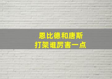 恩比德和唐斯打架谁厉害一点